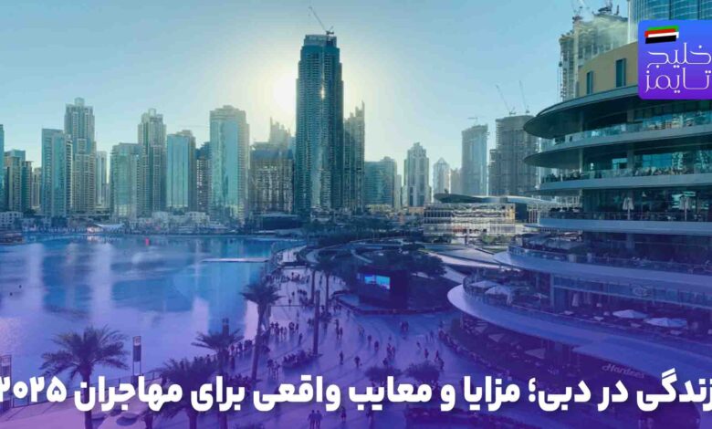زندگی در دبی؛ مزایا و معایب واقعی برای مهاجران ۲۰۲۵