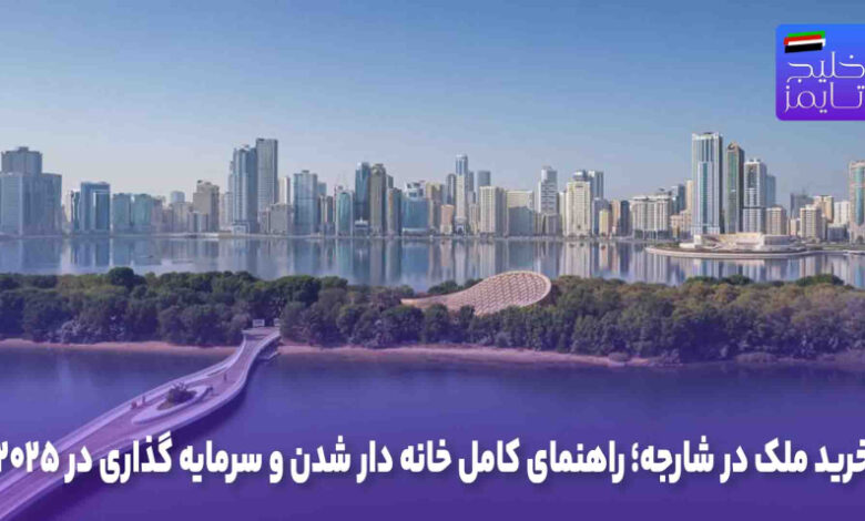 خرید ملک در شارجه؛ راهنمای کامل خانه دار شدن و سرمایه گذاری در ۲۰۲۵