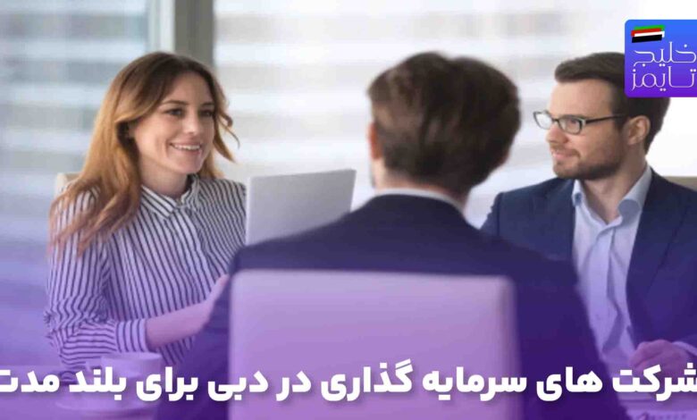 شرکت های سرمایه گذاری در دبی برای بلند مدت